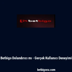 Betbigo Dolandırıcı mı - Gerçek Kullanıcı Deneyimi