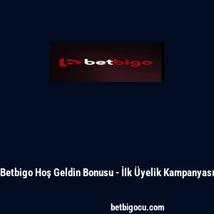 Betbigo Hoş Geldin Bonusu - İlk Üyelik Kampanyası