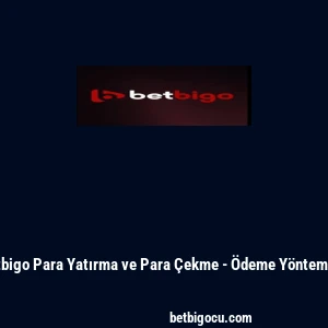 Betbigo Para Yatırma ve Para Çekme - Ödeme Yöntemleri
