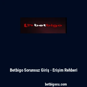 Betbigo Sorunsuz Giriş - Erişim Rehberi