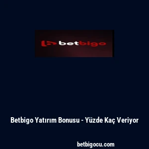 Betbigo Yatırım Bonusu - Yüzde Kaç Veriyor